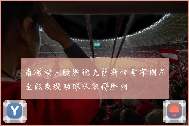 南湾湖人险胜德克萨斯传奇布朗尼全能表现助球队取得胜利