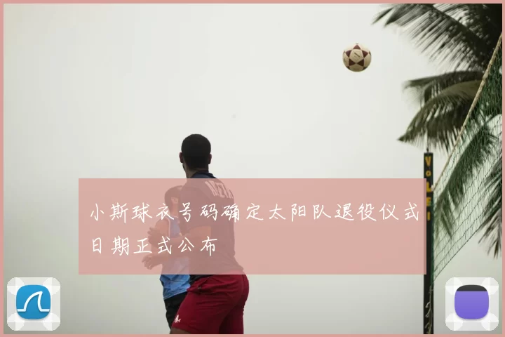 小斯球衣号码确定太阳队退役仪式日期正式公布
