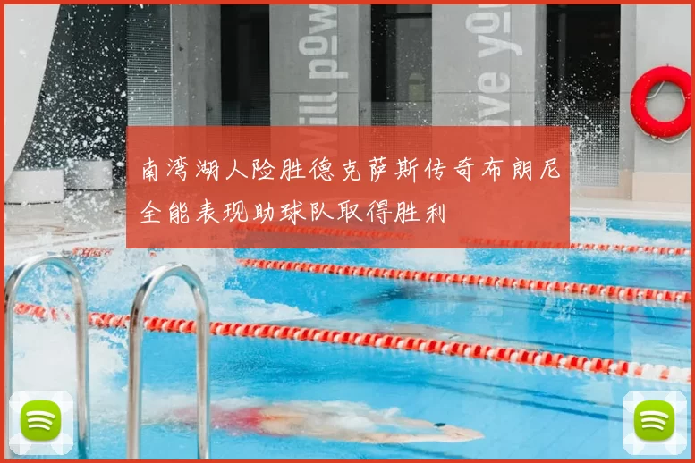 南湾湖人险胜德克萨斯传奇布朗尼全能表现助球队取得胜利