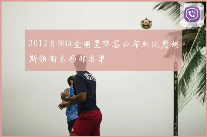 2012年NBA全明星阵容公布科比詹姆斯领衔东西部名单