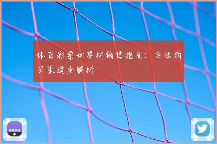 体育彩票世界杯销售指南：合法购买渠道全解析