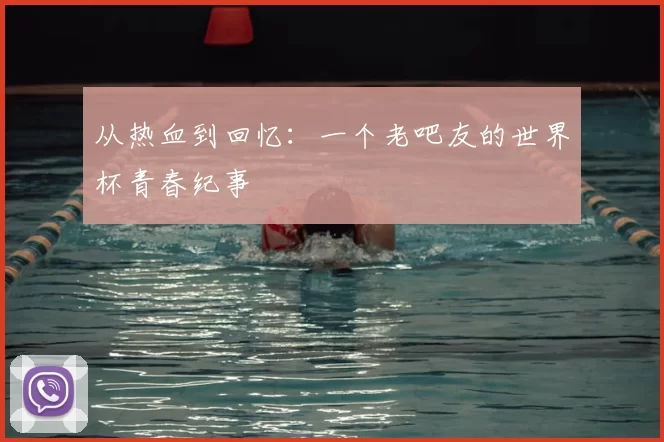从热血到回忆：一个老吧友的世界杯青春纪事