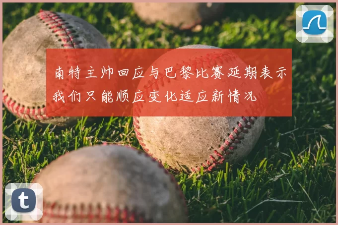 南特主帅回应与巴黎比赛延期表示我们只能顺应变化适应新情况