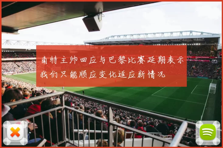 南特主帅回应与巴黎比赛延期表示我们只能顺应变化适应新情况