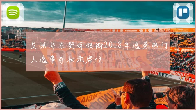 艾顿与东契奇领衔2018年选秀热门人选争夺状元席位