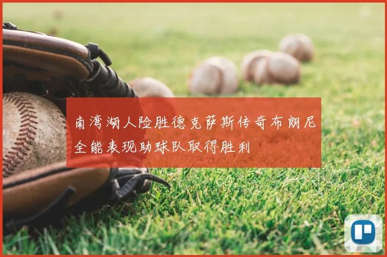 南湾湖人险胜德克萨斯传奇布朗尼全能表现助球队取得胜利