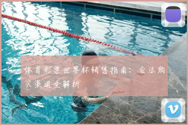体育彩票世界杯销售指南：合法购买渠道全解析