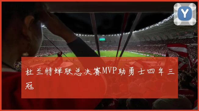 杜兰特蝉联总决赛MVP助勇士四年三冠