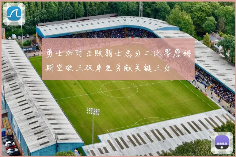 勇士加时击败骑士总分二比零詹姆斯空砍三双库里贡献关键三分