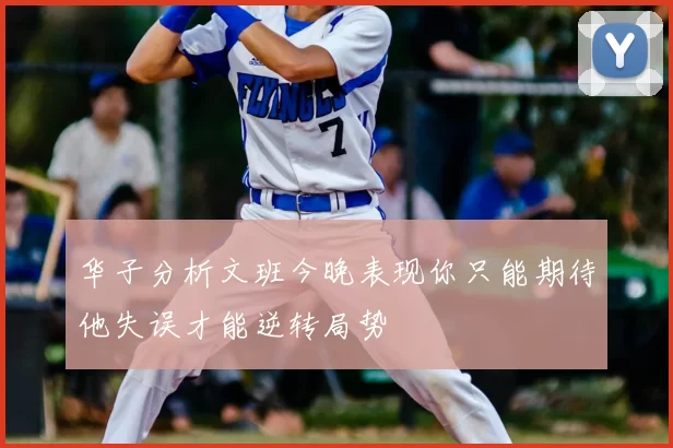 华子分析文班今晚表现你只能期待他失误才能逆转局势